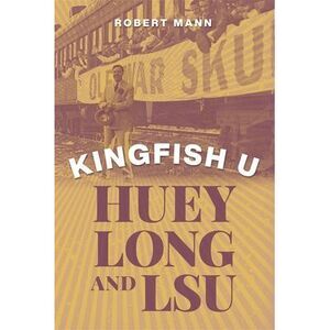Kingfish U: Huey Long and Lsu -- Robert Mann